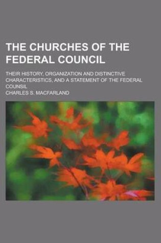 Cover of The Churches of the Federal Council; Their History, Organization and Distinctive Characteristics, and a Statement of the Federal Counsil