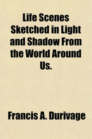 Cover of Life Scenes Sketched in Light and Shadow from the World Around Us.
