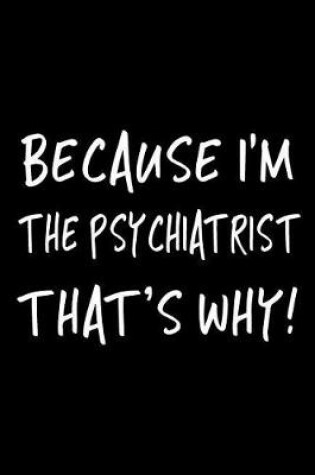 Cover of Because I'm the Psychiatrist That's Why!