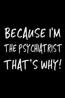 Book cover for Because I'm the Psychiatrist That's Why!