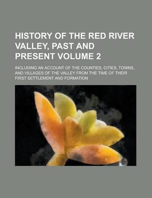 Book cover for History of the Red River Valley, Past and Present; Including an Account of the Counties, Cities, Towns, and Villages of the Valley from the Time of Their First Settlement and Formation Volume 2