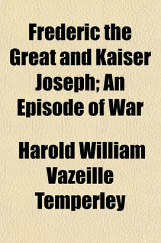 Cover of Frederic the Great and Kaiser Joseph; An Episode of War