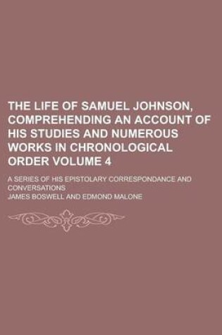 Cover of The Life of Samuel Johnson, Comprehending an Account of His Studies and Numerous Works in Chronological Order; A Series of His Epistolary Correspondance and Conversations Volume 4