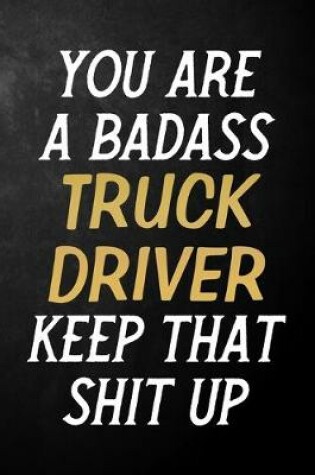 Cover of You Are A Badass Truck Driver Keep That Shit Up