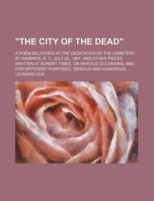 Book cover for The City of the Dead; A Poem Delivered at the Dedication of the Cemetery at Warwick, N. Y., July 2D, 1867, and Other Pieces, Written at Sundry Times, on Various Occasions, and for Different Purposes, Serious and Humorous