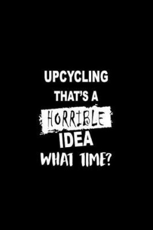 Cover of Upcycling That's a Horrible Idea What Time?