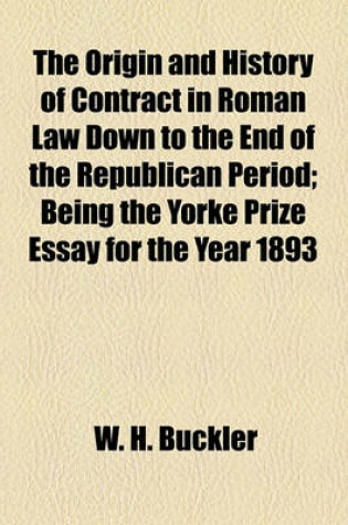 Cover of The Origin and History of Contract in Roman Law Down to the End of the Republican Period; Being the Yorke Prize Essay for the Year 1893