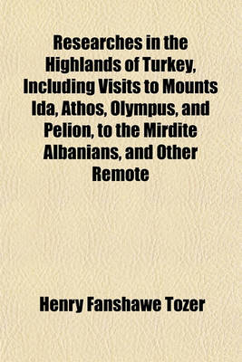 Book cover for Researches in the Highlands of Turkey, Including Visits to Mounts Ida, Athos, Olympus, and Pelion, to the Mirdite Albanians, and Other Remote