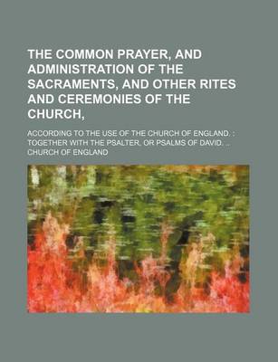 Book cover for The Common Prayer, and Administration of the Sacraments, and Other Rites and Ceremonies of the Church; According to the Use of the Church of England. Together with the Psalter, or Psalms of David.