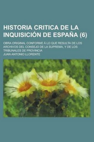 Cover of Historia Critica de La Inquisicion de Espana; Obra Original Conforme a Lo Que Resulta de Los Archivos del Consejo de La Suprema, y de Los Tribunales D