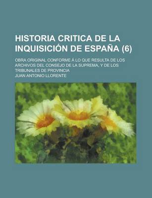 Book cover for Historia Critica de La Inquisicion de Espana; Obra Original Conforme a Lo Que Resulta de Los Archivos del Consejo de La Suprema, y de Los Tribunales D