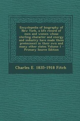 Cover of Encyclopedia of Biography of New York, a Life Record of Men and Women Whose Sterling Character and Energy and Industry Have Made Them Preeminent in Their Own and Many Other States Volume 1