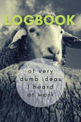 Book cover for Logbook of Very Dumb Ideas I Heard at Work