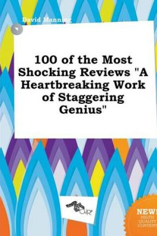 Cover of 100 of the Most Shocking Reviews a Heartbreaking Work of Staggering Genius