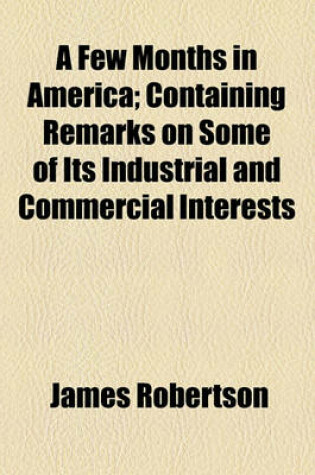 Cover of A Few Months in America; Containing Remarks on Some of Its Industrial and Commercial Interests