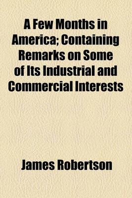 Book cover for A Few Months in America; Containing Remarks on Some of Its Industrial and Commercial Interests