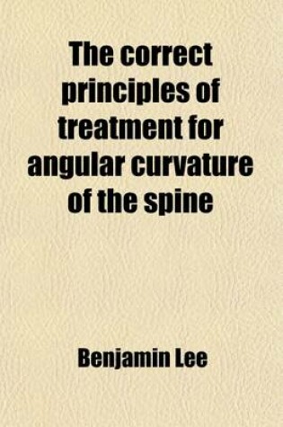 Cover of The Correct Principles of Treatment for Angular Curvature of the Spine