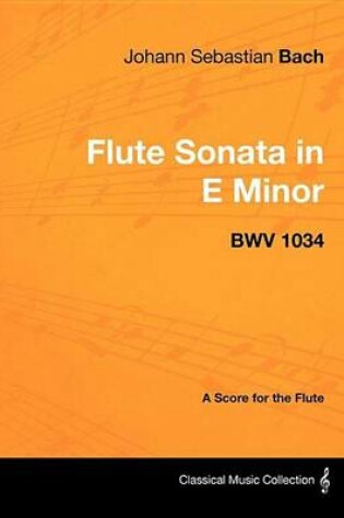 Cover of Johann Sebastian Bach - Flute Sonata in E Minor - Bwv 1034 - A Score for the Flute