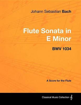 Book cover for Johann Sebastian Bach - Flute Sonata in E Minor - Bwv 1034 - A Score for the Flute