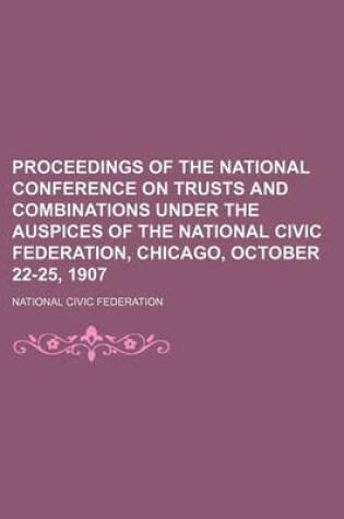 Cover of Proceedings of the National Conference on Trusts and Combinations Under the Auspices of the National Civic Federation, Chicago, October 22-25, 1907