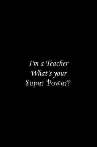 Cover of I'm a Teacher What's your Super Power?