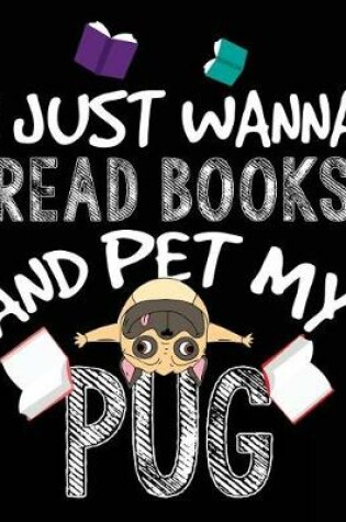 Cover of I Just Wanna Read Books And Pet My Pug