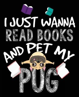 Book cover for I Just Wanna Read Books And Pet My Pug