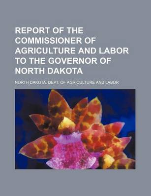 Book cover for Report of the Commissioner of Agriculture and Labor to the Governor of North Dakota