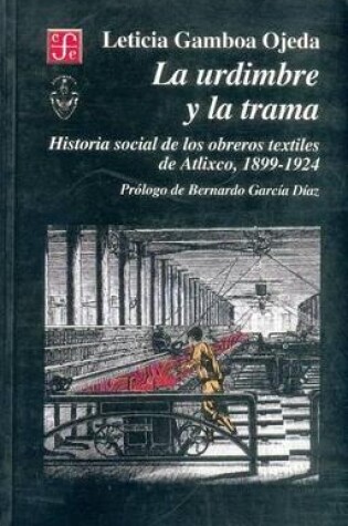 Cover of La Urdimbre y La Trama. Historia Social de Los Obreros Textiles de Atlixco, 1899-1924