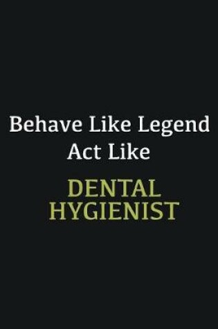 Cover of Behave like Legend Act Like Dental Hygienist