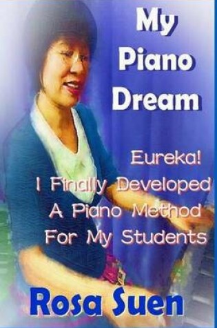 Cover of My Piano Dream - Eureka! I Finally Developed a Piano Method for My Students