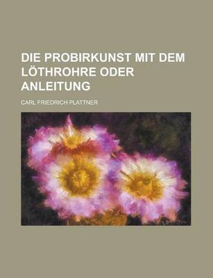 Book cover for Die Probirkunst Mit Dem Lothrohre Oder Anleitung