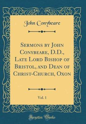 Book cover for Sermons by John Conybeare, D.D., Late Lord Bishop of Bristol, and Dean of Christ-Church, Oxon, Vol. 1 (Classic Reprint)