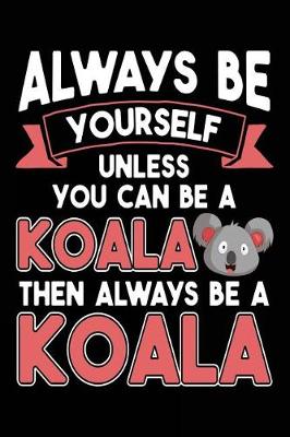 Book cover for Always Be Yourself Unless You Can Be A Koala Then Always Be A Koala