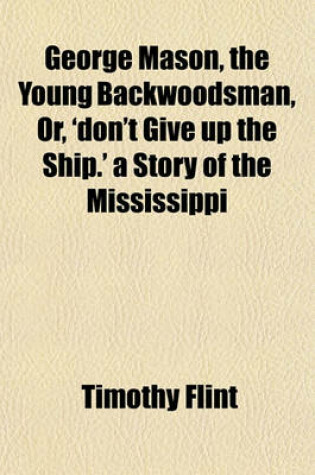Cover of George Mason, the Young Backwoodsman, Or, 'Don't Give Up the Ship.' a Story of the Mississippi
