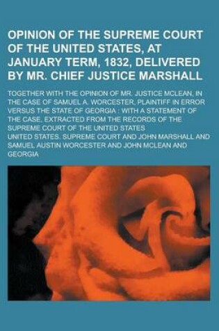 Cover of Opinion of the Supreme Court of the United States, at January Term, 1832, Delivered by Mr. Chief Justice Marshall; Together with the Opinion of Mr. Justice McLean, in the Case of Samuel A. Worcester, Plaintiff in Error Versus the State of