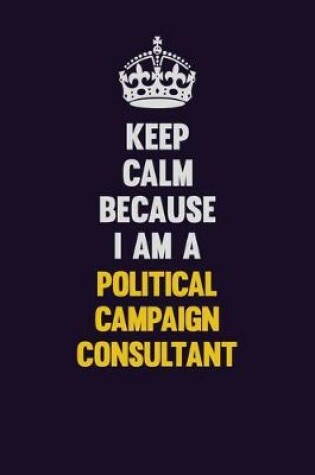 Cover of Keep Calm Because I Am A Political Campaign Consultant