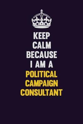 Book cover for Keep Calm Because I Am A Political Campaign Consultant