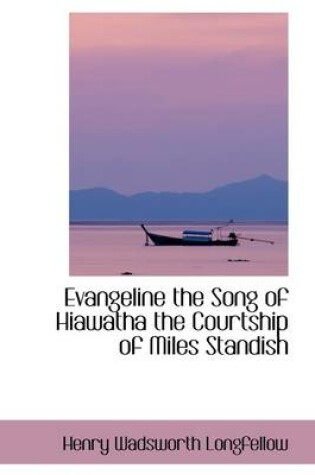 Cover of Evangeline the Song of Hiawatha the Courtship of Miles Standish