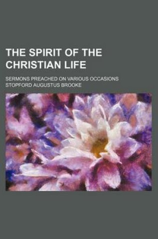 Cover of The Spirit of the Christian Life; Sermons Preached on Various Occasions