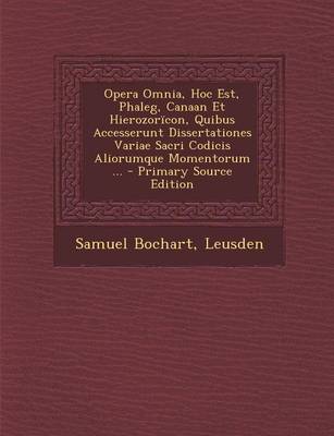 Book cover for Opera Omnia, Hoc Est, Phaleg, Canaan Et Hierozoricon, Quibus Accesserunt Dissertationes Variae Sacri Codicis Aliorumque Momentorum ... - Primary Sourc