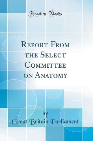 Cover of Report From the Select Committee on Anatomy (Classic Reprint)