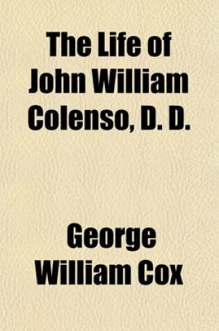 Cover of The Life of John William Colenso, D.D. (Volume 1); Bishop of Natal