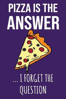 Book cover for Pizza Is the Answer I Forget the Question