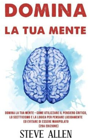 Cover of Domina la tua mente - Come utilizzare il pensiero critico, lo scetticismo e la logica per pensare lucidamente ed evitare di essere manipolato (2da Edizione)