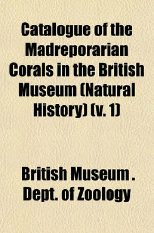 Cover of Catalogue of the Madreporarian Corals in the British Museum (Natural History) (V. 1)