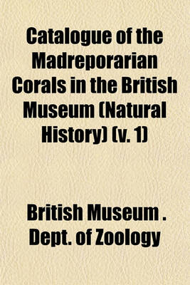 Book cover for Catalogue of the Madreporarian Corals in the British Museum (Natural History) (V. 1)