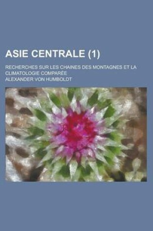 Cover of Asie Centrale (1); Recherches Sur Les Chaines Des Montagnes Et La Climatologie Comparee