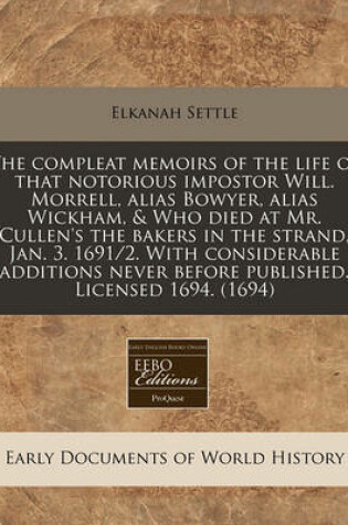 Cover of The Compleat Memoirs of the Life of That Notorious Impostor Will. Morrell, Alias Bowyer, Alias Wickham, & Who Died at Mr. Cullen's the Bakers in the Strand, Jan. 3. 1691/2. with Considerable Additions Never Before Published. Licensed 1694. (1694)