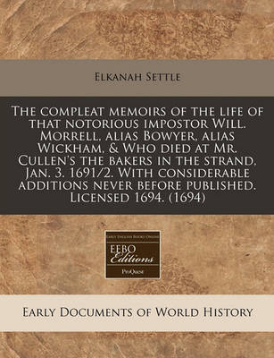 Book cover for The Compleat Memoirs of the Life of That Notorious Impostor Will. Morrell, Alias Bowyer, Alias Wickham, & Who Died at Mr. Cullen's the Bakers in the Strand, Jan. 3. 1691/2. with Considerable Additions Never Before Published. Licensed 1694. (1694)